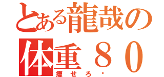 とある龍哉の体重８００キロ（痩せろ〜）