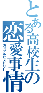 とある高校生の恋愛事情（カップルヒストリー）