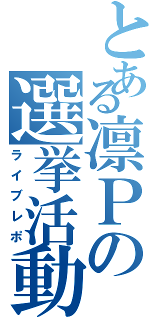 とある凛Ｐの選挙活動（ライブレポ）