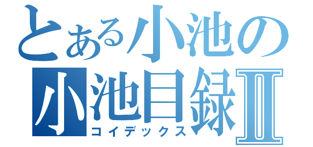 とある小池の小池目録Ⅱ（コイデックス）