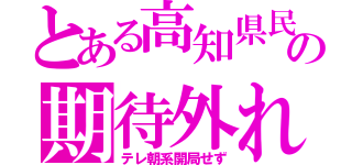 とある高知県民の期待外れ（テレ朝系開局せず）