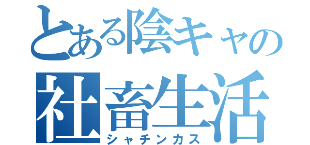 とある陰キャの社畜生活（シャチンカス）