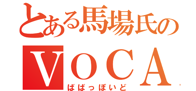 とある馬場氏のＶＯＣＡＬＯＩＤ（ばばっぽいど）