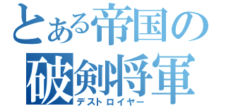 とある帝国の破剣将軍（デストロイヤー）