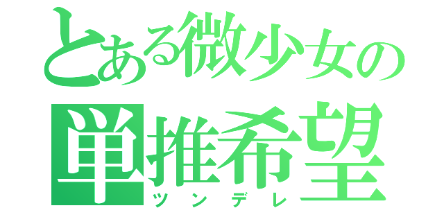 とある微少女の単推希望（ツンデレ）