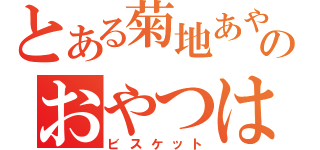 とある菊地あやかのおやつは（ビスケット）