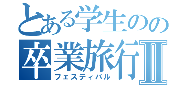 とある学生のの卒業旅行Ⅱ（フェスティバル）