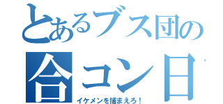 とあるブス団の合コン日和（イケメンを捕まえろ！）