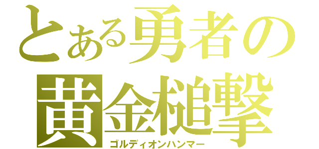 とある勇者の黄金槌撃（ゴルディオンハンマー）