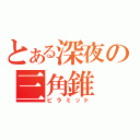 とある深夜の三角錐（ピラミッド）