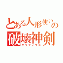 とある人形使いの破壊神剣（グラディウス）