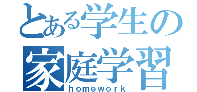 とある学生の家庭学習（ｈｏｍｅｗｏｒｋ）