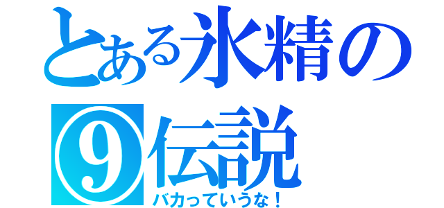 とある氷精の⑨伝説（バカっていうな！）