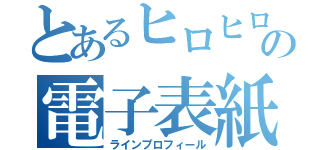 とあるヒロヒロの電子表紙（ラインプロフィール）