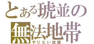 とある琥並の無法地帯（やりたい放題）