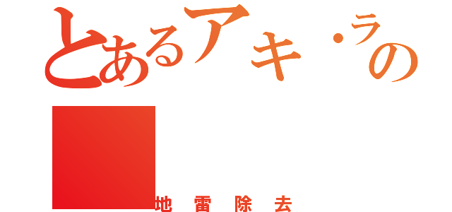 とあるアキ・ラーの（地雷除去）