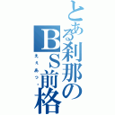 とある刹那のＢＳ前格（えぇあっ‼）