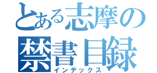 とある志摩の禁書目録（インデックス）