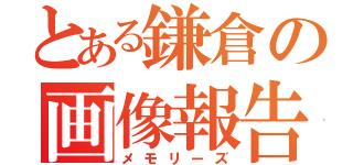 とある鎌倉の画像報告（メモリーズ）