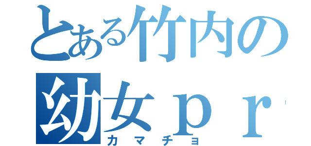 とある竹内の幼女ｐｒｐｒ（カマチョ）