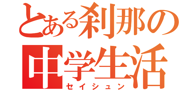 とある刹那の中学生活（セイシュン）