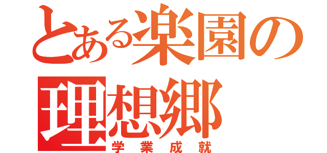 とある楽園の理想郷（学業成就）