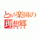 とある楽園の理想郷（学業成就）