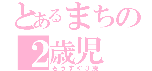 とあるまちの２歳児（もうすぐ３歳）