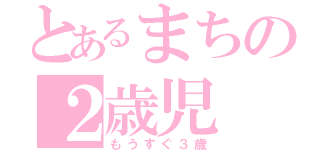 とあるまちの２歳児（もうすぐ３歳）