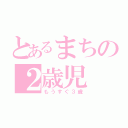 とあるまちの２歳児（もうすぐ３歳）