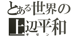 とある世界の上辺平和（ギゼン）