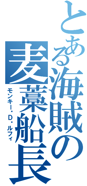 とある海賊の麦藁船長（モンキー•Ｄ•ルフィ）