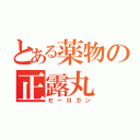 とある薬物の正露丸（セーロガン）