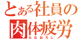 とある社員の肉体疲労（たなおろし）