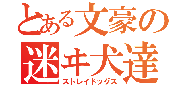 とある文豪の迷ヰ犬達（ストレイドッグス）