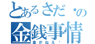 とあるさだ〜の金銭事情（金がねえ〜）