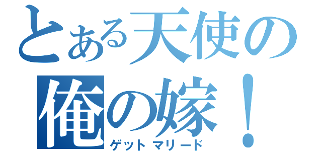 とある天使の俺の嫁！（ゲットマリード）