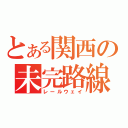 とある関西の未完路線（レールウェイ）