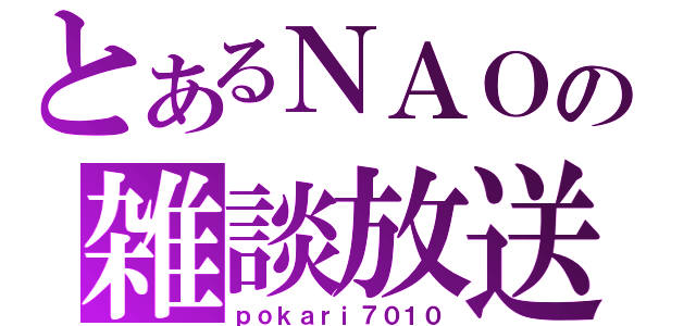 とあるＮＡＯの雑談放送（ｐｏｋａｒｉ７０１０）