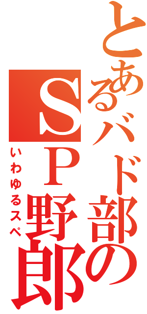 とあるバド部のＳＰ野郎（いわゆるスペ）