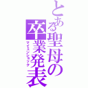 とある聖母の卒業発表（マイミンショック）