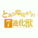 とある環境変化の７進化獣（イーブイ）