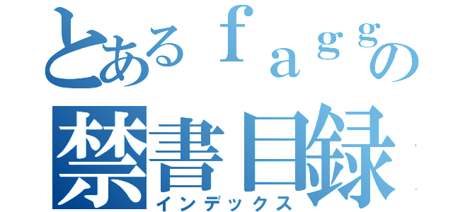 とあるｆａｇｇｏｔの禁書目録（インデックス）