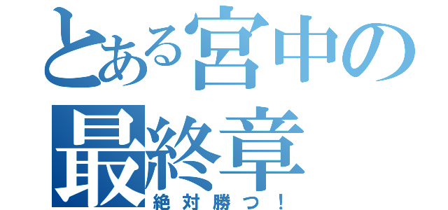 とある宮中の最終章（絶対勝つ！）