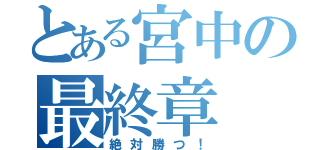 とある宮中の最終章（絶対勝つ！）