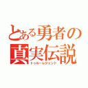 とある勇者の真実伝説（トゥルーレジェンド）