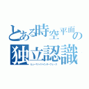 とある時空平面上の独立認識空間作成者（ヒューマノイドインターフェ－ス）