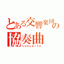 とある交響楽団の協奏曲（ｃｏｎｃｅｒｔｏ）