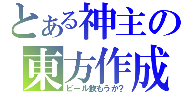 とある神主の東方作成（ビール飲もうか？）