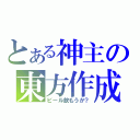 とある神主の東方作成（ビール飲もうか？）